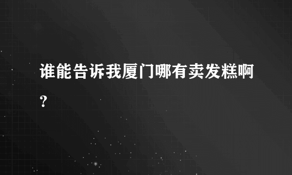 谁能告诉我厦门哪有卖发糕啊？