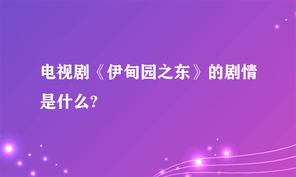 电视剧《伊甸园之东》的剧情是什么?