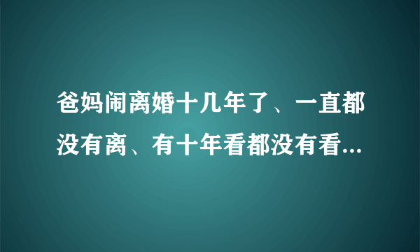 爸妈闹离婚十几年了、一直都没有离、有十年看都没有看见过爸爸、而且爸爸还说要找人来收拾我、我该怎么办