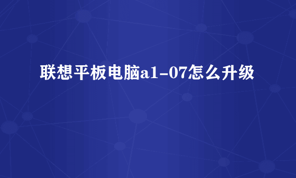 联想平板电脑a1-07怎么升级