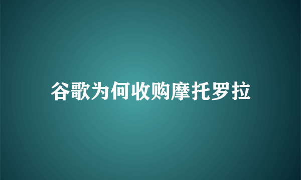 谷歌为何收购摩托罗拉