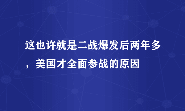 这也许就是二战爆发后两年多，美国才全面参战的原因