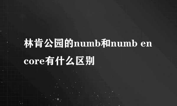 林肯公园的numb和numb encore有什么区别