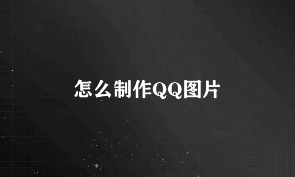 怎么制作QQ图片