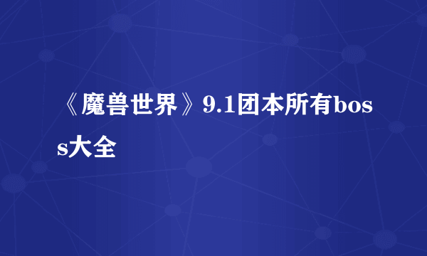 《魔兽世界》9.1团本所有boss大全