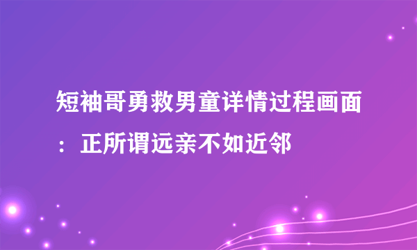 短袖哥勇救男童详情过程画面：正所谓远亲不如近邻