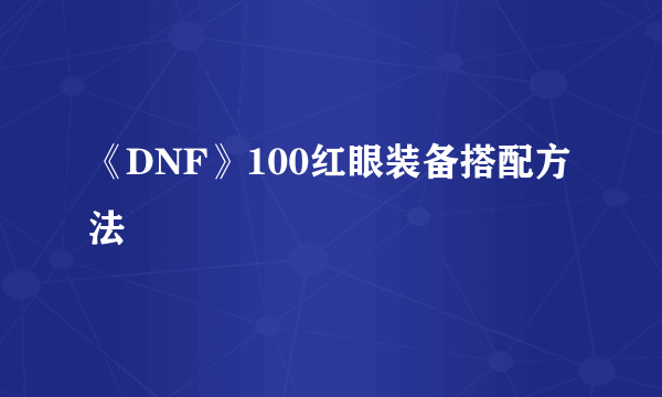 《DNF》100红眼装备搭配方法