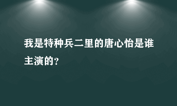 我是特种兵二里的唐心怡是谁主演的？