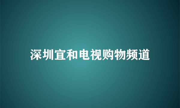 深圳宜和电视购物频道