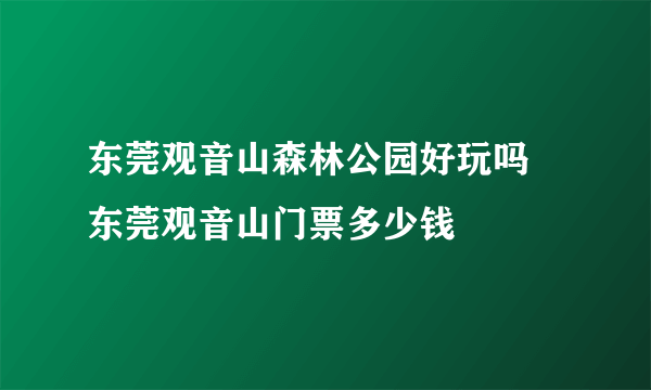 东莞观音山森林公园好玩吗 东莞观音山门票多少钱