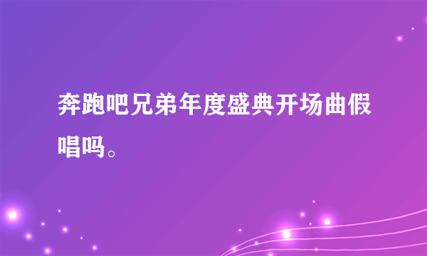 奔跑吧兄弟年度盛典开场曲假唱吗。