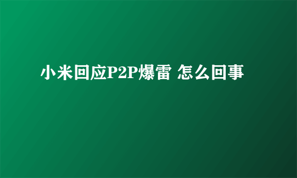 小米回应P2P爆雷 怎么回事