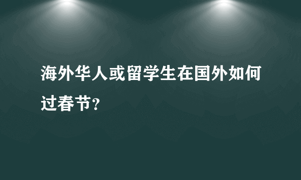 海外华人或留学生在国外如何过春节？