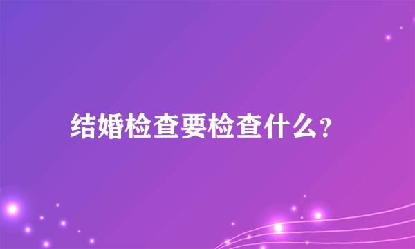 结婚检查要检查什么？