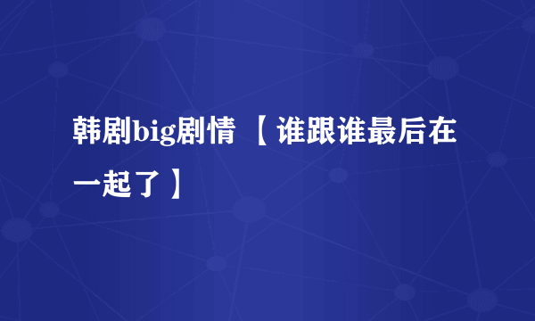 韩剧big剧情 【谁跟谁最后在一起了】