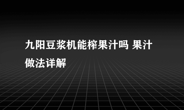 九阳豆浆机能榨果汁吗 果汁做法详解