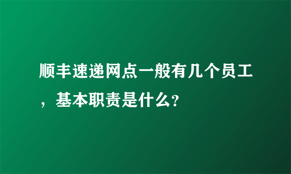 顺丰速递网点一般有几个员工，基本职责是什么？