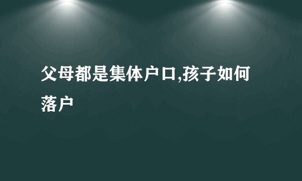 父母都是集体户口,孩子如何落户