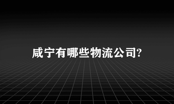 咸宁有哪些物流公司?