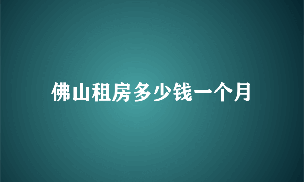 佛山租房多少钱一个月