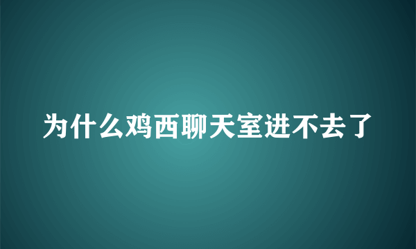 为什么鸡西聊天室进不去了