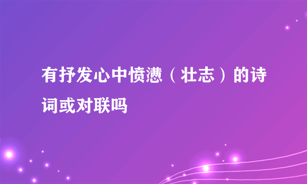 有抒发心中愤懑（壮志）的诗词或对联吗