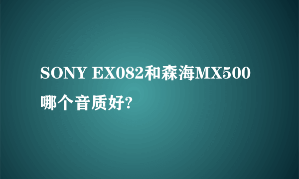 SONY EX082和森海MX500哪个音质好?