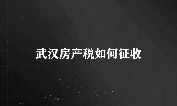 武汉房产税如何征收