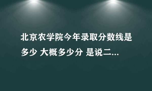 北京农学院今年录取分数线是多少 大概多少分 是说二本线433 我考434首志愿 肯定就能上了吗