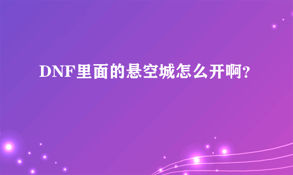 DNF里面的悬空城怎么开啊？