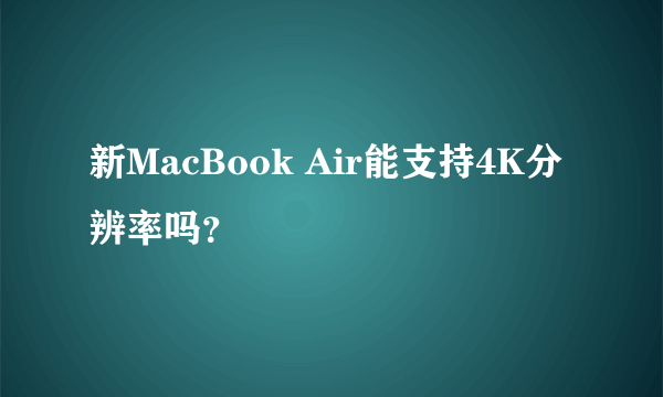 新MacBook Air能支持4K分辨率吗？