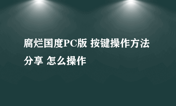 腐烂国度PC版 按键操作方法分享 怎么操作