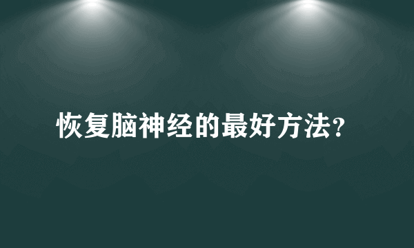 恢复脑神经的最好方法？