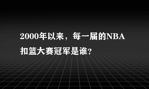 2000年以来，每一届的NBA扣篮大赛冠军是谁？