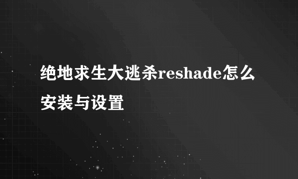 绝地求生大逃杀reshade怎么安装与设置