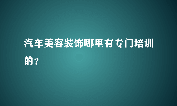 汽车美容装饰哪里有专门培训的？