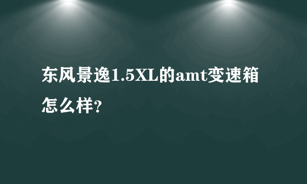 东风景逸1.5XL的amt变速箱怎么样？