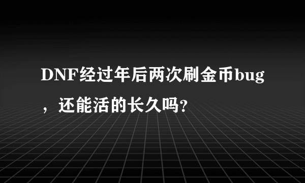 DNF经过年后两次刷金币bug，还能活的长久吗？