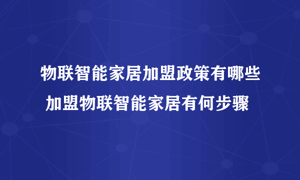 物联智能家居加盟政策有哪些 加盟物联智能家居有何步骤