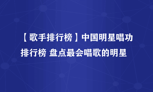 【歌手排行榜】中国明星唱功排行榜 盘点最会唱歌的明星