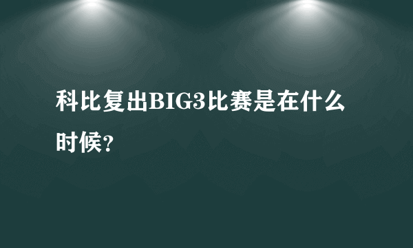 科比复出BIG3比赛是在什么时候？