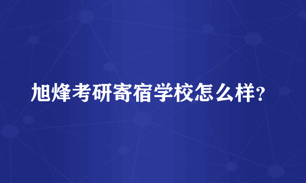 旭烽考研寄宿学校怎么样？