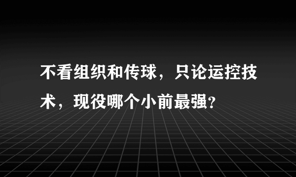 不看组织和传球，只论运控技术，现役哪个小前最强？