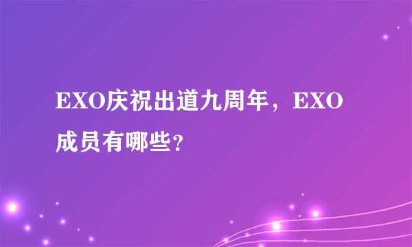 EXO庆祝出道九周年，EXO成员有哪些？