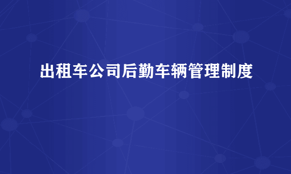 出租车公司后勤车辆管理制度