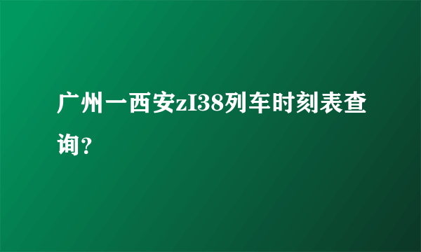 广州一西安zI38列车时刻表查询？