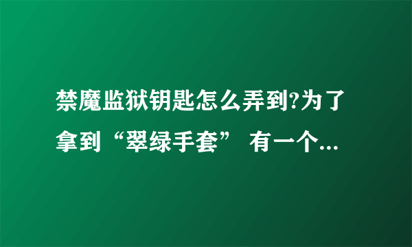 禁魔监狱钥匙怎么弄到?为了拿到“翠绿手套” 有一个先知乌达鲁厄的任务