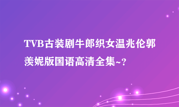 TVB古装剧牛郎织女温兆伦郭羡妮版国语高清全集~？