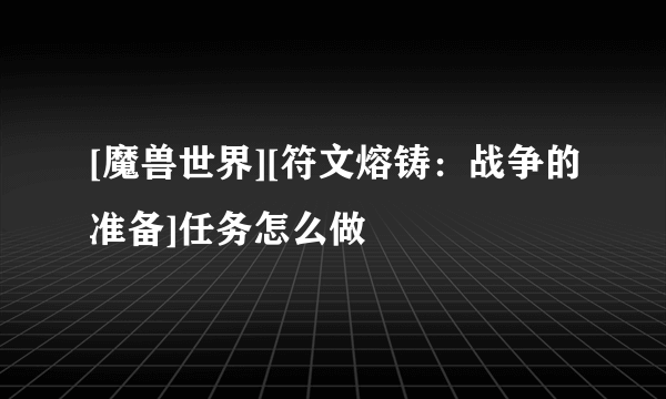 [魔兽世界][符文熔铸：战争的准备]任务怎么做