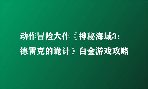 动作冒险大作《神秘海域3：德雷克的诡计》白金游戏攻略